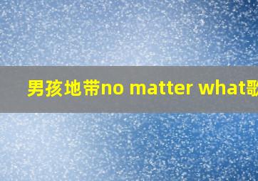 男孩地带no matter what歌词